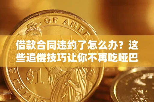 北京借款合同违约了怎么办？这些追偿技巧让你不再吃哑巴亏