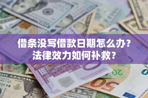 北京借条没写借款日期怎么办?法律效力如何补救? 北京借条没写借款日期怎么办?法律效力如何补救?