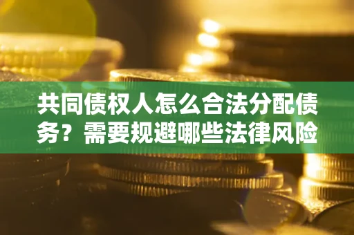 北京共同债权人怎么合法分配债务？需要规避哪些法律风险？