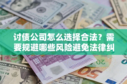北京讨债公司怎么选择合法?需要规避哪些风险避免法律纠纷? 北京讨债公司怎么选择合法?需要规避哪些风险避免法律纠纷?