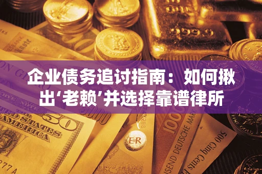 北京企业债务追讨指南：如何揪出‘老赖’并选择靠谱律所