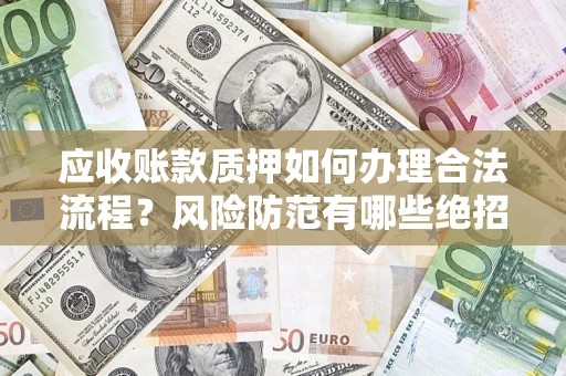 北京应收账款质押如何办理合法流程？风险防范有哪些绝招？