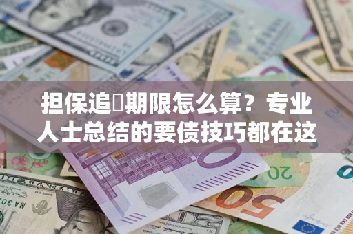 北京担保追償期限怎么算？专业人士总结的要债技巧都在这里了