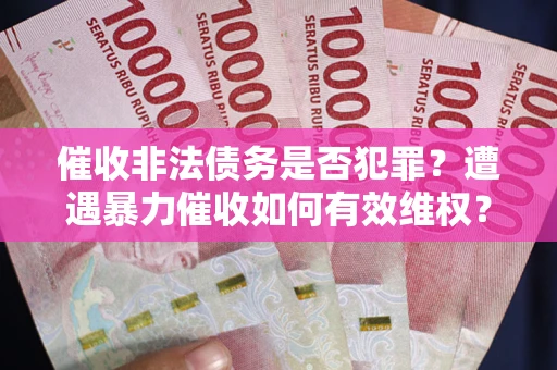北京催收非法债务是否犯罪?遭遇暴力催收如何有效维权? 北京催收非法债务是否犯罪?遭遇暴力催收如何有效维权?