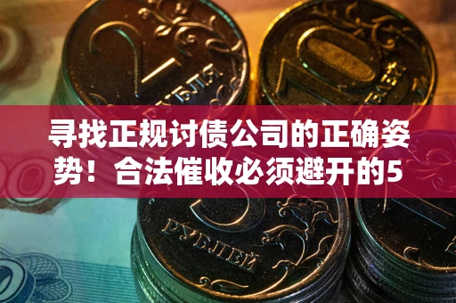 北京寻找正规讨债公司的正确姿势！合法催收必须避开的5大雷区