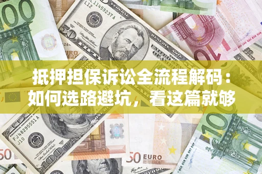 北京抵押担保诉讼全流程解码：如何选路避坑，看这篇就够了