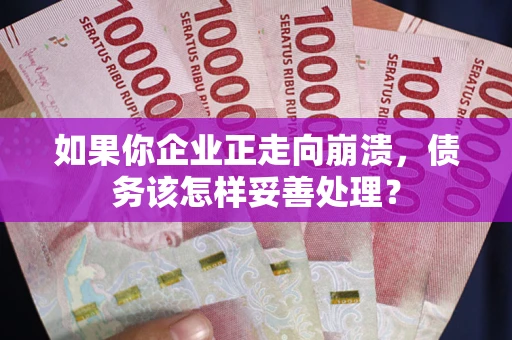 北京如果你企业正走向崩溃，债务该怎样妥善处理？