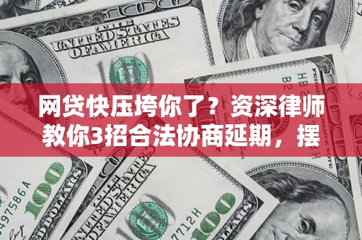 北京网贷快压垮你了？资深律师教你3招合法协商延期，摆脱暴力催收！