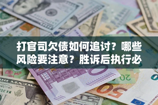 北京打官司欠债如何追讨？哪些风险要注意？胜诉后执行必看！