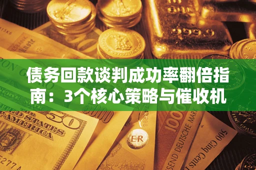 北京债务回款谈判成功率翻倍指南：3个核心策略与催收机构避坑法则