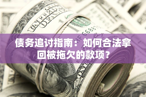 北京债务追讨指南：如何合法拿回被拖欠的款项？