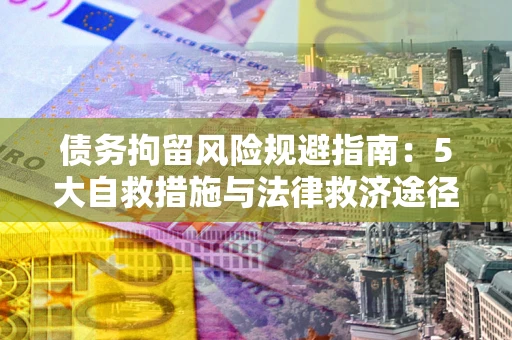 北京债务拘留风险规避指南：5大自救措施与法律救济途径