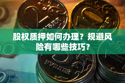 北京股权质押如何办理？规避风险有哪些技巧？