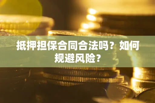北京抵押担保合同合法吗？如何规避风险？