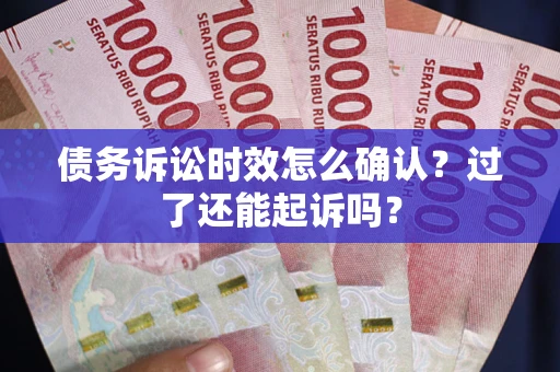 北京债务诉讼时效怎么确认？过了还能起诉吗？