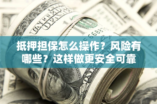 北京抵押担保怎么操作？风险有哪些？这样做更安全可靠