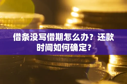 北京借条没写借期怎么办？还款时间如何确定？