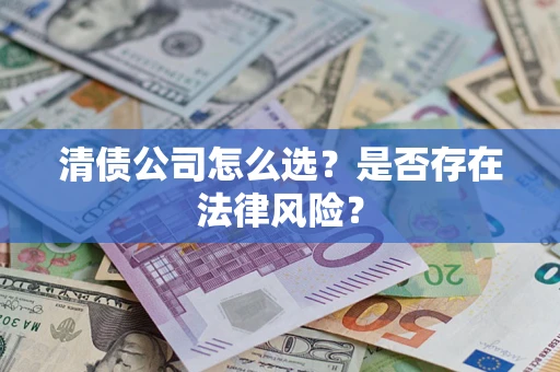 北京清债公司怎么选？是否存在法律风险？