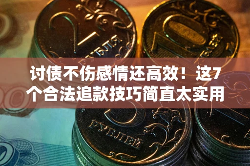 北京讨债不伤感情还高效！这7个合法追款技巧简直太实用