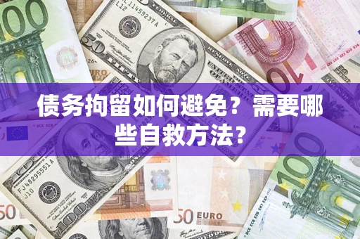 北京债务拘留如何避免？需要哪些自救方法？
