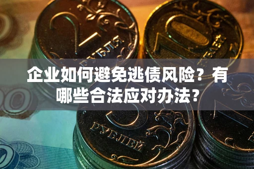 北京企业如何避免逃债风险？有哪些合法应对办法？