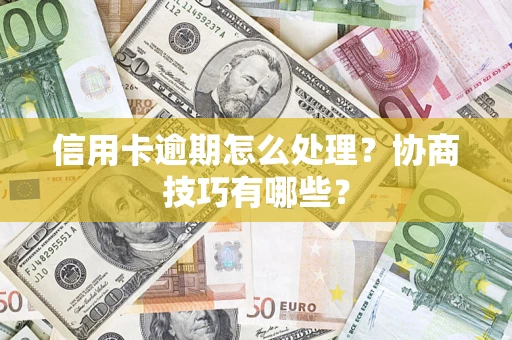 北京信用卡逾期怎么处理？协商技巧有哪些？