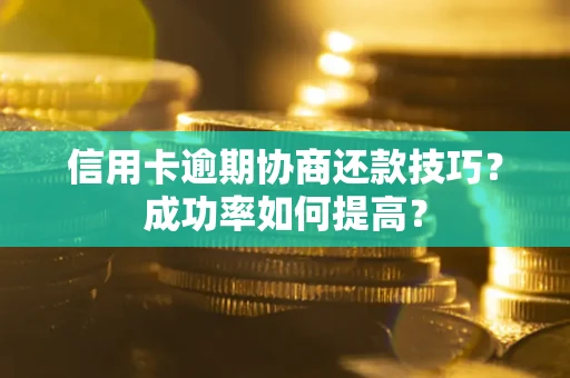 北京信用卡逾期协商还款技巧？成功率如何提高？