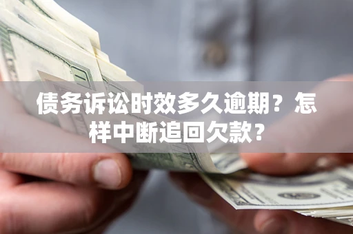 北京债务诉讼时效多久逾期？怎样中断追回欠款？