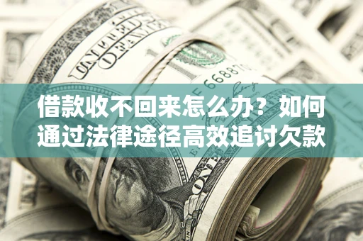 北京借款收不回来怎么办?如何通过法律途径高效追讨欠款? 北京借款收不回来怎么办?如何通过法律途径高效追讨欠款?