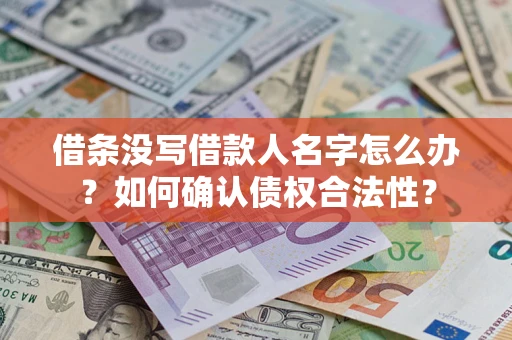 北京借条没写借款人名字怎么办？如何确认债权合法性？