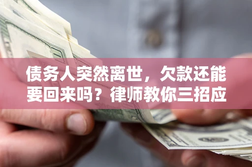 北京债务人突然离世，欠款还能要回来吗？律师教你三招应对