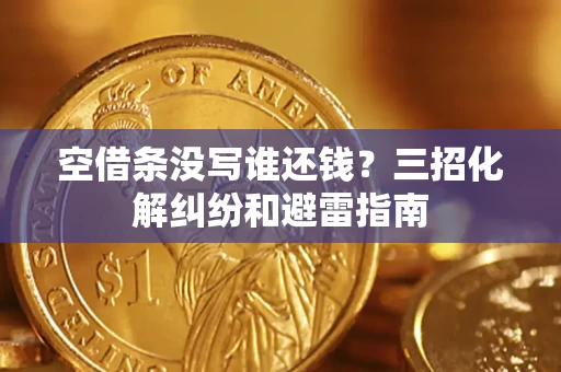 北京空借条没写谁还钱？三招化解纠纷和避雷指南