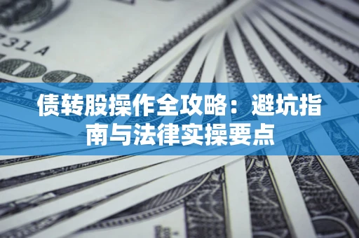 北京债转股操作全攻略：避坑指南与法律实操要点