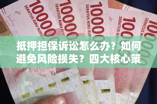 北京抵押担保诉讼怎么办？如何避免风险损失？四大核心策略全解读