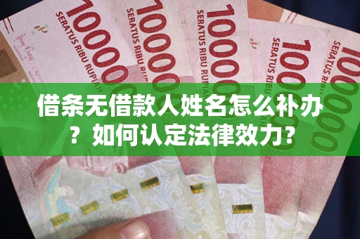 北京借条无借款人姓名怎么补办？如何认定法律效力？