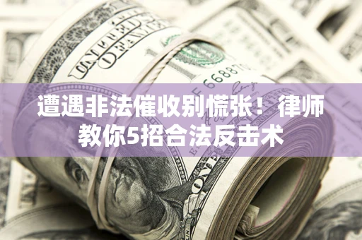 北京遭遇非法催收别慌张！律师教你5招合法反击术
