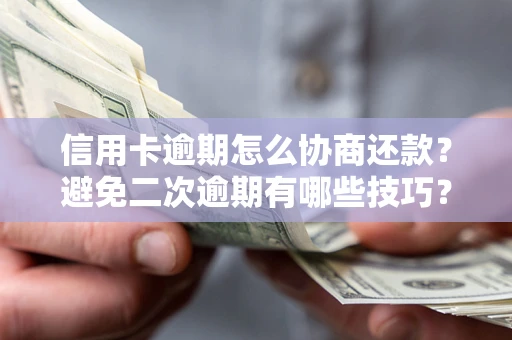 北京信用卡逾期怎么协商还款？避免二次逾期有哪些技巧？