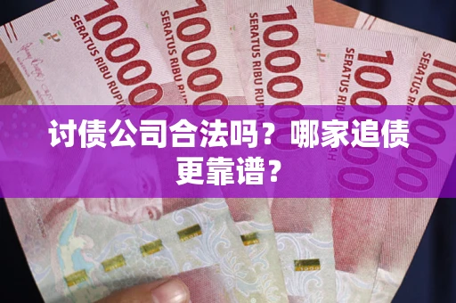 北京讨债公司合法吗？哪家追债更靠谱？