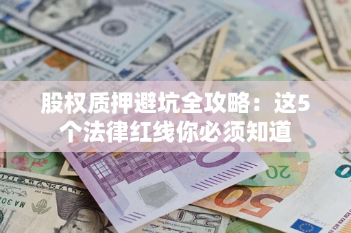北京股权质押避坑全攻略：这5个法律红线你必须知道