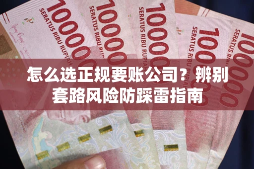 北京怎么选正规要账公司？辨别套路风险防踩雷指南