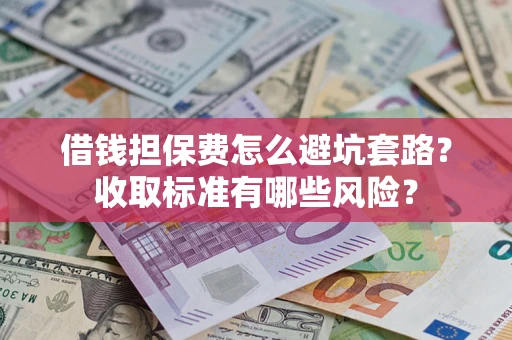 北京借钱担保费怎么避坑套路？收取标准有哪些风险？