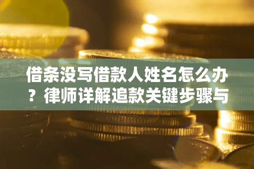 北京借条没写借款人姓名怎么办？律师详解追款关键步骤与证据链构建