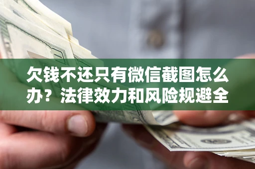 北京欠钱不还只有微信截图怎么办？法律效力和风险规避全解析
