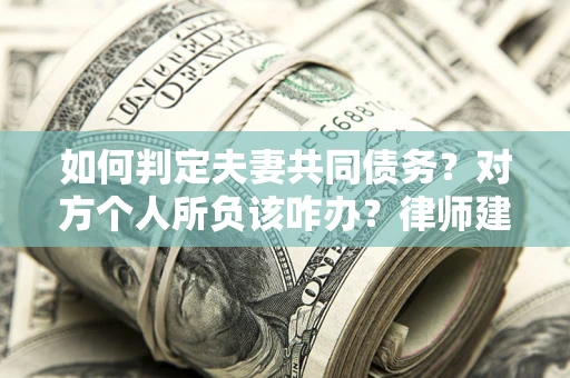 北京如何判定夫妻共同债务？对方个人所负该咋办？律师建议