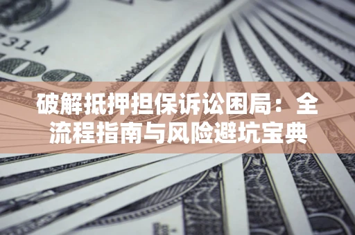 北京破解抵押担保诉讼困局:全流程指南与风险避坑宝典 北京破解抵押担保诉讼困局:全流程指南与风险避坑宝典