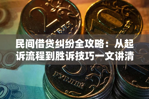 北京民间借贷纠纷全攻略：从起诉流程到胜诉技巧一文讲清