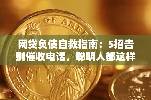 北京网贷负债自救指南：5招告别催收电话，聪明人都这样做