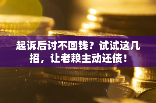 北京起诉后讨不回钱？试试这几招，让老赖主动还债！