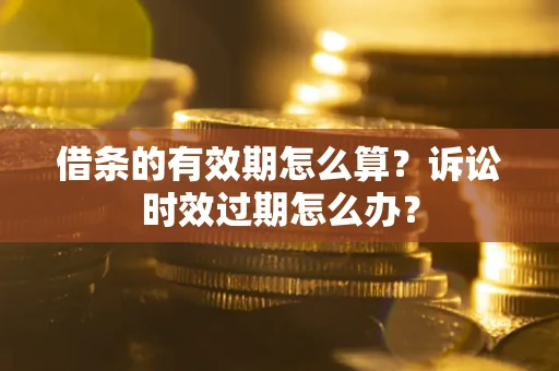 北京借条的有效期怎么算？诉讼时效过期怎么办？