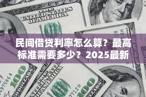 北京民间借贷利率怎么算？最高标准需要多少？2025最新避坑指南